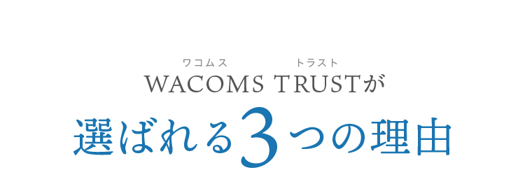 WACOMS TRUSTが選ばれる３つの理由