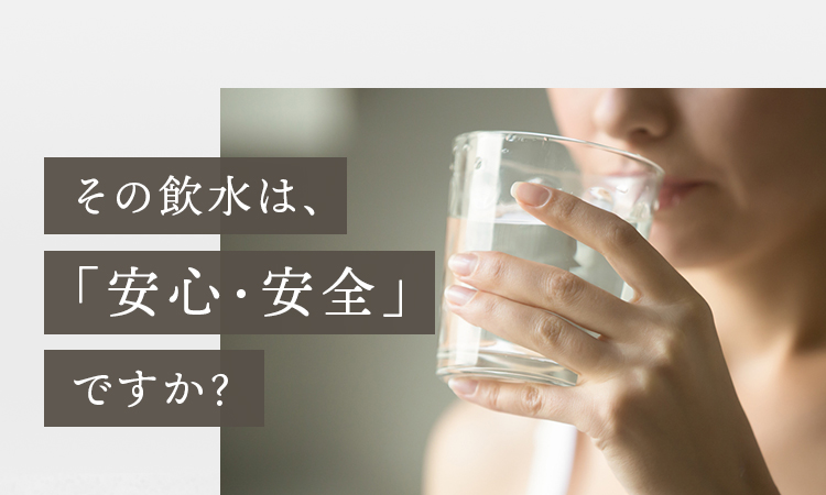 その飲水は、「安心・安全」ですか？