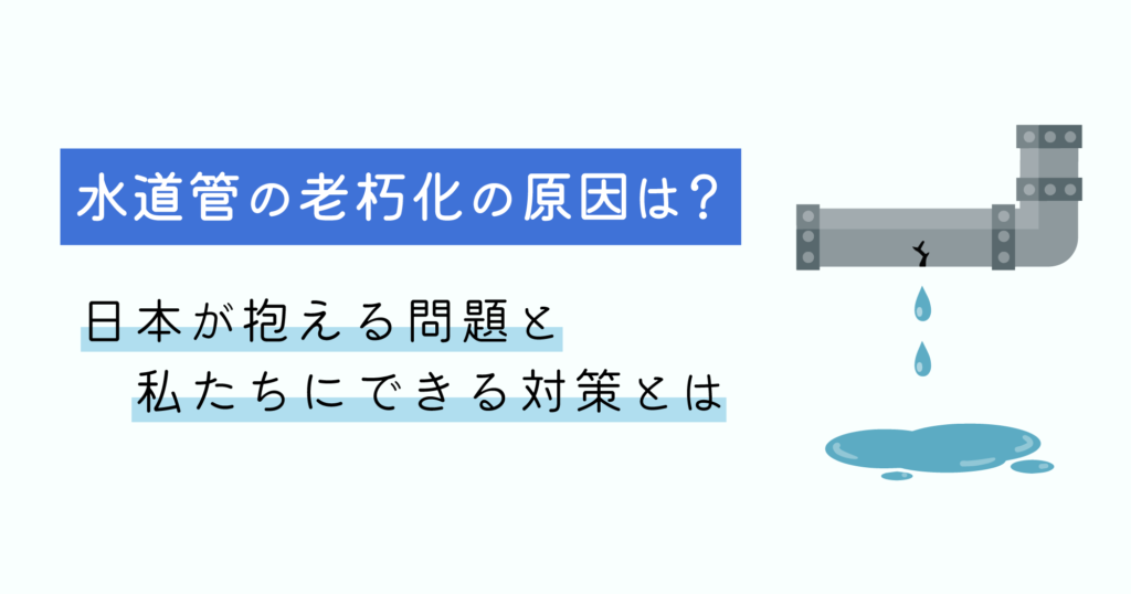 「水道管の老朽化の原因は？日本が抱える問題と私たちにできる対策とは」アイキャッチ画像