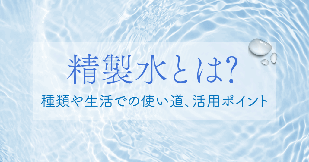 「精製水とは？種類や生活での使い道、活用ポイント」記事TOP画像