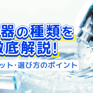 「浄水器の種類を徹底解説！特徴・メリット・選び方のポイント」記事アイキャッチ