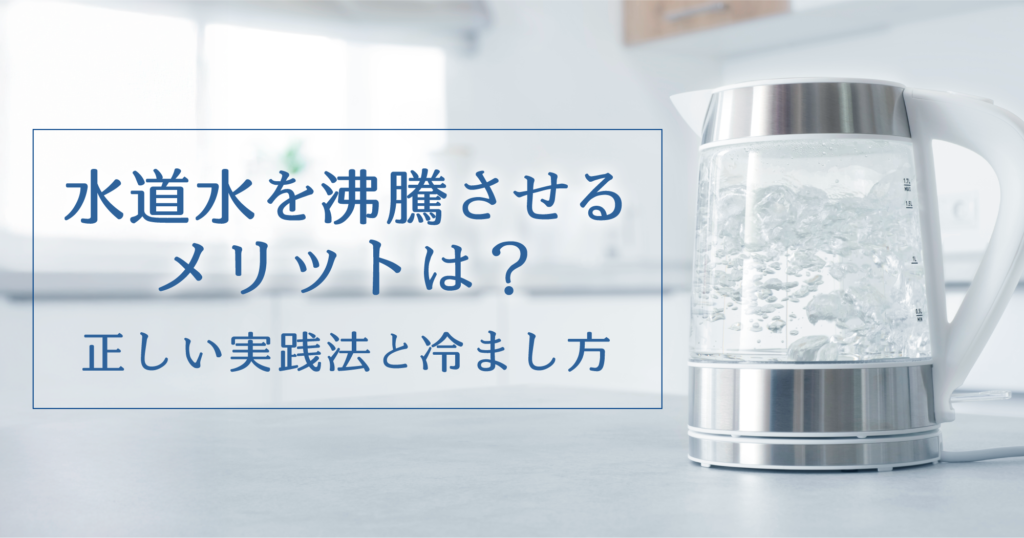 「水道水を沸騰させるメリットは?正しい実践法と冷まし方」記事TOP画像
