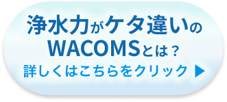 浄水力がケタ違いのWACOMSとは？詳しくはこちらをクリック