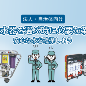「【法人・自治体向け】災害用浄水器を選ぶ時に必要な条件とは?安心な水を確保しよう」アイキャッチ画像