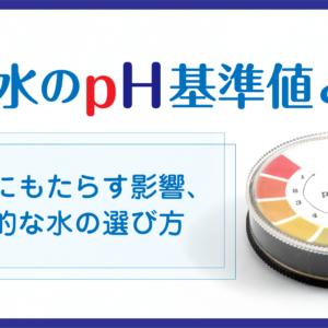 「水道水のpH基準値とは？健康にもたらす影響、理想的な水の選び方」記事アイキャッチ画像